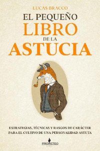 Lucas Bracco — El pequeño libro de la astucia: Estrategias, técnicas y rasgos de carácter para el cultivo de una personalidad astuta (Spanish Edition)