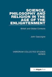 John Gascoigne — Science, Philosophy and Religion in the Age of the Enlightenment;British and Global Contexts