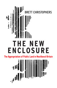 Brett Christophers — The New Enclosure: The Appropriation of Public Land in Neoliberal Britain