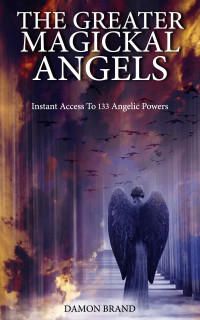 Damon Brand — The Greater Magickal Angels: Instant Access To 133 Angelic Powers