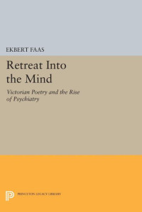 Ekbert Faas — Retreat Into the Mind: Victorian Poetry and the Rise of Psychiatry