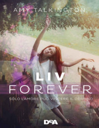 Amy Talkington [Talkington, Amy] — Liv forever: Solo l'amore può vincere il destino (Italian Edition)