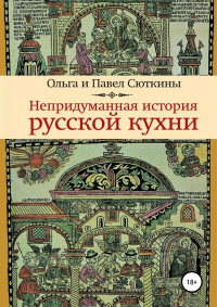 Павел Сюткин & Ольга Анатольевна Сюткина — Непридуманная история русской кухни