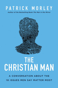 Patrick Morley — The Christian Man: A Conversation About the 10 Issues Men Say Matter Most