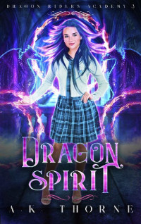 A.K. Thorne — Dragon Spirit: A Paranormal Fantasy Academy Series (Dragon Riders Academy Book 3)