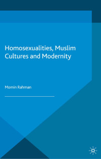 Momin Rahman — Homosexualities, Muslim Cultures and Modernity (Palgrave Politics of Identity and Citizenship Series)