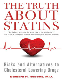 Roberts, Barbara H — The Truth About Statins: Risks and Alternatives to Cholesterol-Lowering Dru