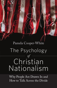 Pamela Cooper-White — The Psychology of Christian Nationalism: Why People Are Drawn In and How to Talk Across the Divide