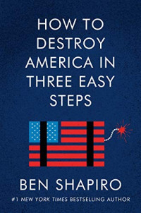 Ben Shapiro [Shapiro, Ben] — How to Destroy America in Three Easy Steps