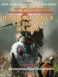 Юрий Николаевич Москаленко — Путь одарённого. Подмастерье четырёх магов. Книга 4. Часть 2 [СИ]