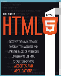 Byers, Dustin — HTML5: Discover the Complete Guide to Formatting Websites and Learn the basics of Web Design