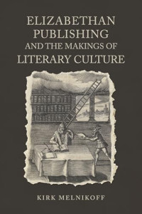 Kirk Melnikoff — Elizabethan Publishing and the Makings of Literary Culture