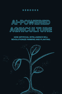 Hebooks — AI-Powered Agriculture: How Artificial Intelligence Will Revolutionize Farming and Planting.