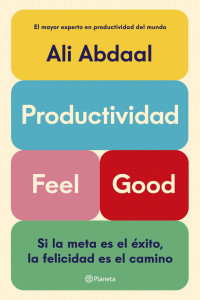 Ali Abdaal — Productividad Feel Good: Si la meta es el éxito, la felicidad es el camino