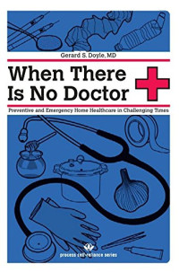 Doyle, Gerard S. — When There Is No Doctor: Preventive and Emergency Healthcare in Challenging Times (Process Self-reliance Series)