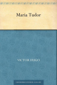 Hugo, Victor — Maria Tudor