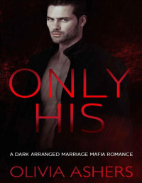 Olivia Ashers — Only His: A Dark Arranged Marriage Mafia Romance