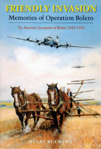 Henry Buckton — Friendly Invasion: Memories of Operation Bolero, The American Occupation of Britain 1942-1945