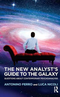 Ferro, Antonino — The New Analyst's Guide to the Galaxy: Questions about Contemporary Psychoanalysis