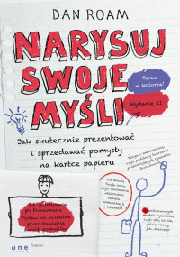 Dan Roam — Narysuj swoje myśli. Jak skutecznie prezentować i sprzedawać pomysły na kartce papieru