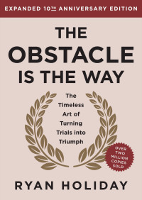 Ryan Holiday — The Obstacle is the Way: The Timeless Art of Turning Trials into Triumph