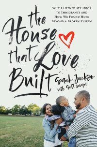 Sarah Jackson — The House That Love Built: Why I Opened My Door to Immigrants and How We Found Hope beyond a Broken System