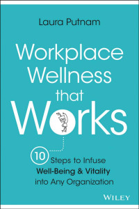 Laura Putnam — Workplace Wellness: 10 Steps to Infuse Wellness Into Any Workplace