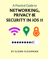 Glenn Fleishman — A Practical Guide to Networking, Privacy & Security in iOS 11