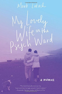 Mark Lukach — My Lovely Wife in the Psych Ward: A Memoir