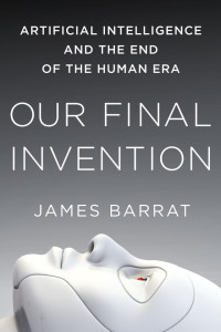 James Barrat — Our Final Invention: Artificial Intelligence and the End of the Human Era