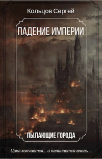 Кольцов Сергей — Падение Империи. Пылающие города