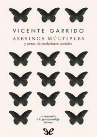 Vicente Garrido — Asesinos múltiples y otros depredadores sociales: Las respuestas a la gran paradoja del mal