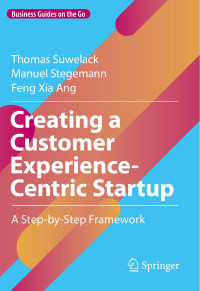  Thomas Suwelack; Manuel Stegemann; Feng Xia Ang  — Business Guides On The Go: Creating A Customer Experience Centric Startup A Step By Step Framework