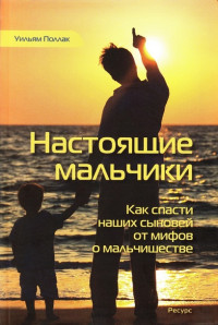 Уильям Поллак — Настоящие мальчики. Как спасти наших сыновей от мифов о мальчишестве