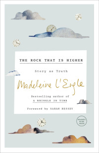 Madeleine L'engle — The Rock That Is Higher: Story as Truth