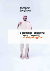 Tomasz Jacyków — O elegancji i obciachu Polek i Polaków. Od stóp do głów