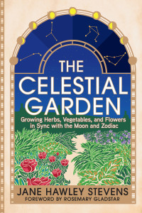 Jane Hawley Stevens — The Celestial Garden: Growing Herbs, Vegetables, and Flowers in Sync with the Moon and Zodiac