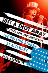 Saul Austerlitz — Just a Shot Away: Peace, Love, and Tragedy With the Rolling Stones at Altamont