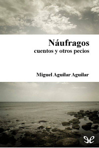 Miguel Aguilar Aguilar [Miguel Aguilar Aguilar] — Náufragos, cuentos y otros pecios