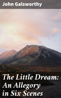John Galsworthy — The Little Dream: An Allegory in Six Scenes