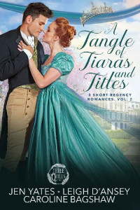 Jen Yates & Leigh D'Ansey & Caroline Bagshaw — A Tangle of Tiaras and Titles: 3 Short Regency Romances Vol.2.