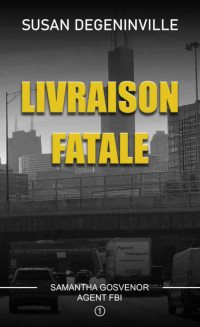 DEGENINVILLE, SUSAN — LIVRAISON FATALE: SAMANTHA GOSVENOR, AGENT FBI, Enquête à Chicago (French Edition)