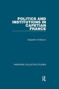 Elizabeth A. R. Brown — Politics and Institutions in Capetian France