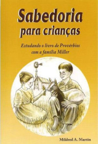 Mildred A. Martin — Sabedoria para crianças: Estudando o livro de Provérbios com a família Miller