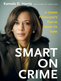 Kamala D. Harris & Joan O'C. Hamilton — Smart on Crime: A Career Prosecutor's Plan to Make Us Safer