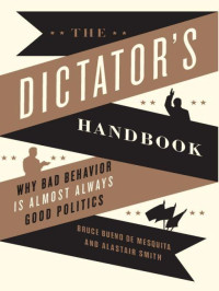 Bruce Bueno de Mesquita and Alastair Smith — The Dictator's Handbook: Why Bad Behavior is Almost Always Good Politics