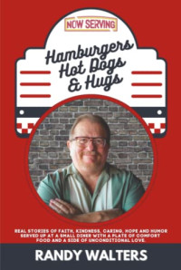 Randy Walters. — Hamburgers, Hot Dogs, and Hugs: Real Stories of Faith, Kindness, Caring, Hope, and Humor Served up.