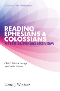 Lionel J. Windsor; — Reading Ephesians and Colossians After Supersessionism