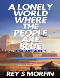 Rey S Morfin — A Lonely World Where The People Are Blue (A Galaxy, Alive: Book 1)