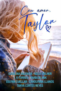 Kelly Belher & J. P. Torres & Raina Blank & Tanya Cortés Reyes & Eelynn Cuellar & Carolynna Llanos & Catalina Valencia — Con amor, Taylor. (Spanish Edition)